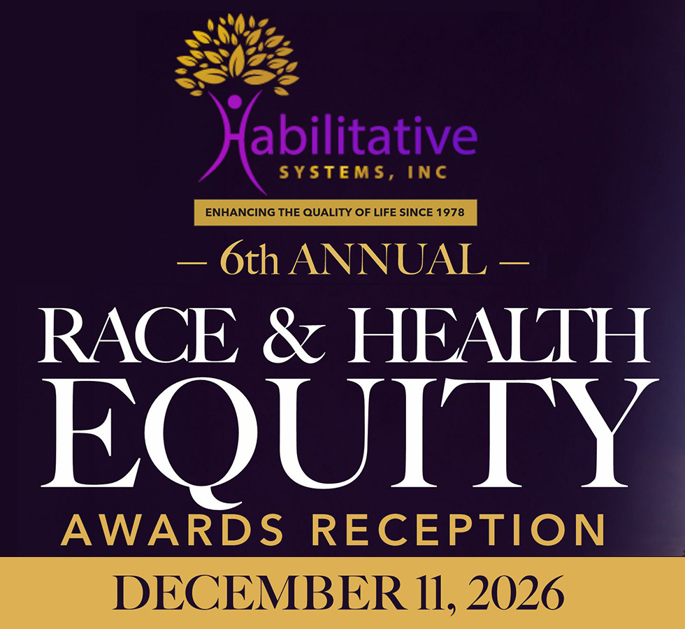 Habilitative Systems Inc. 6th Annual Race & Health Equity Awards Reception - Save the Date